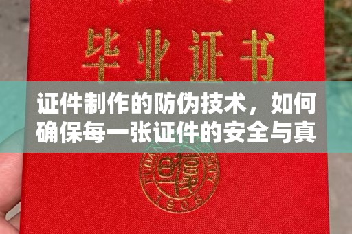 济宁证件制作的防伪技术，如何确保每一张证件的安全与真实