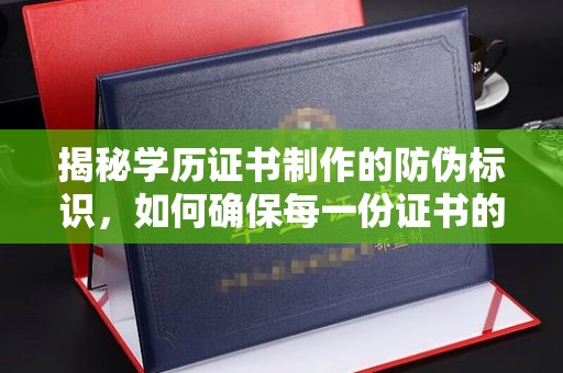 济宁揭秘学历证书制作的防伪标识，如何确保每一份证书的真实性？