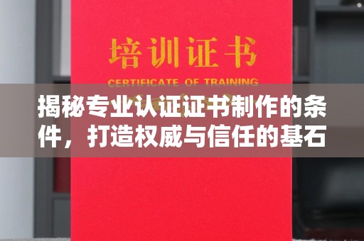 济宁揭秘专业认证证书制作的条件，打造权威与信任的基石