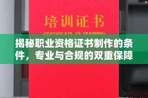 济宁揭秘职业资格证书制作的条件，专业与合规的双重保障