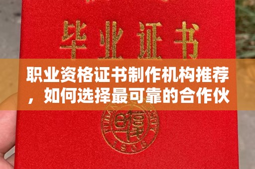 济宁职业资格证书制作机构推荐，如何选择最可靠的合作伙伴？