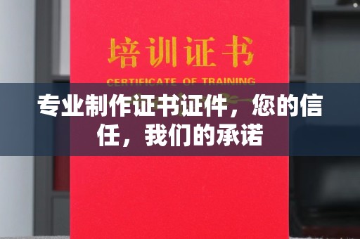 济宁专业制作证书证件，您的信任，我们的承诺