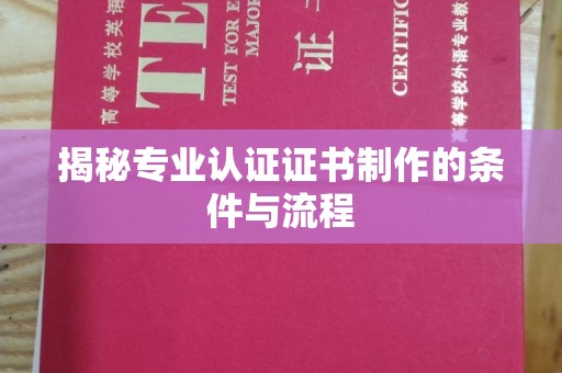 济宁揭秘专业认证证书制作的条件与流程