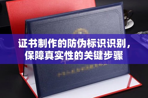 济宁证书制作的防伪标识识别，保障真实性的关键步骤