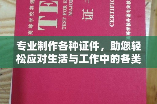 济宁专业制作各种证件，助您轻松应对生活与工作中的各类需求