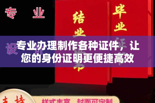 济宁专业办理制作各种证件，让您的身份证明更便捷高效