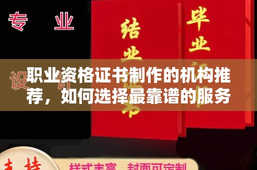 济宁职业资格证书制作的机构推荐，如何选择最靠谱的服务商？