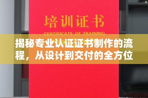 济宁揭秘专业认证证书制作的流程，从设计到交付的全方位指南
