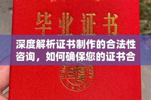 济宁深度解析证书制作的合法性咨询，如何确保您的证书合规有效