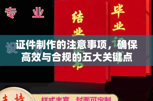 济宁证件制作的注意事项，确保高效与合规的五大关键点