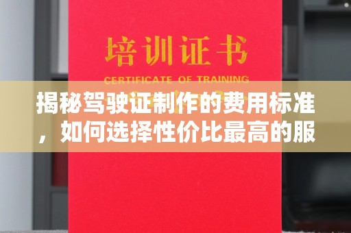 济宁揭秘驾驶证制作的费用标准，如何选择性价比最高的服务？