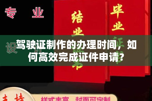 济宁驾驶证制作的办理时间，如何高效完成证件申请？