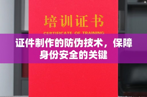 济宁证件制作的防伪技术，保障身份安全的关键