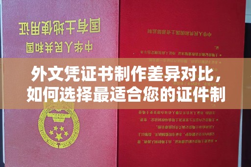 济宁外文凭证书制作差异对比，如何选择最适合您的证件制作服务？