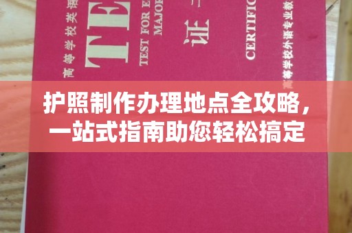 济宁护照制作办理地点全攻略，一站式指南助您轻松搞定