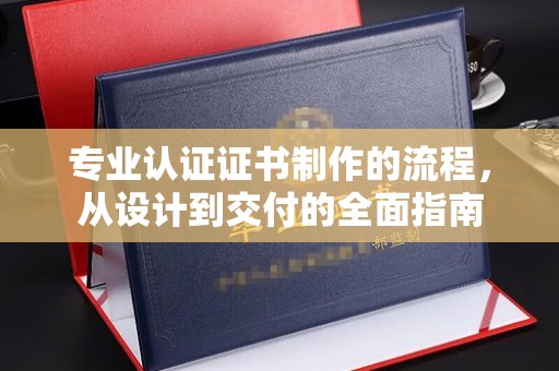 济宁专业认证证书制作的流程，从设计到交付的全面指南