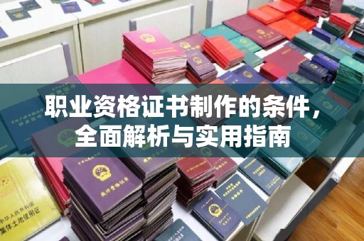 济宁职业资格证书制作的条件，全面解析与实用指南