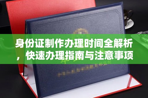 济宁身份证制作办理时间全解析，快速办理指南与注意事项